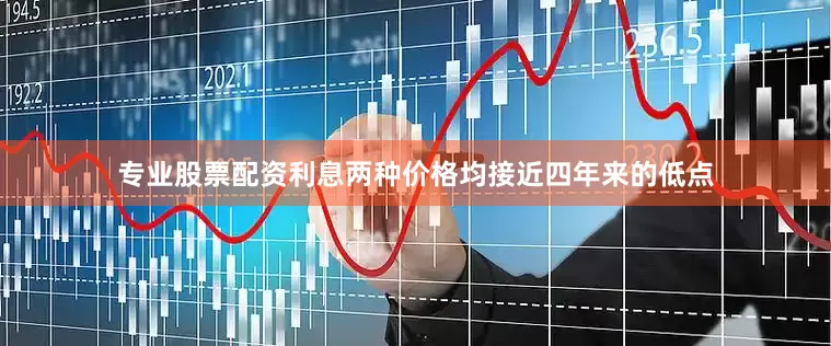 专业股票配资利息两种价格均接近四年来的低点