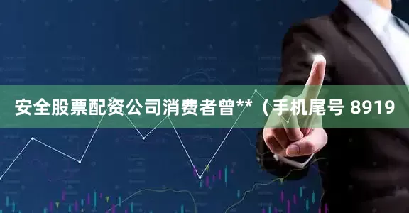 安全股票配资公司消费者曾**（手机尾号 8919