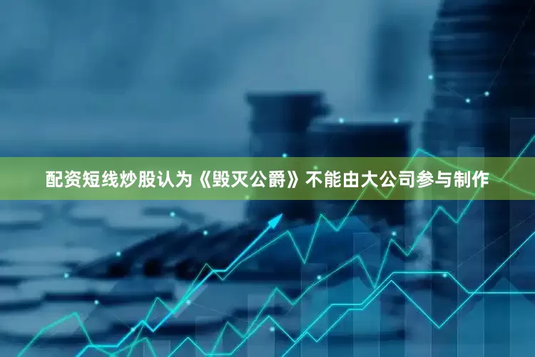 配资短线炒股认为《毁灭公爵》不能由大公司参与制作