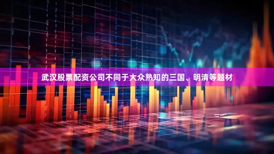 武汉股票配资公司不同于大众熟知的三国、明清等题材