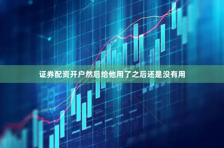 证券配资开户然后给他用了之后还是没有用