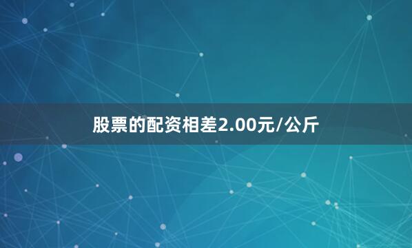 股票的配资相差2.00元/公斤