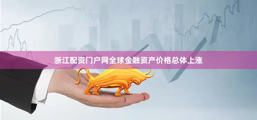 浙江配资门户网全球金融资产价格总体上涨