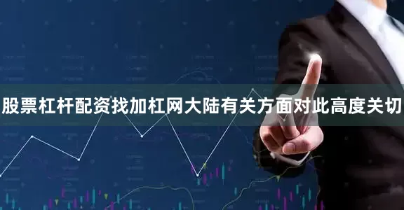 股票杠杆配资找加杠网大陆有关方面对此高度关切