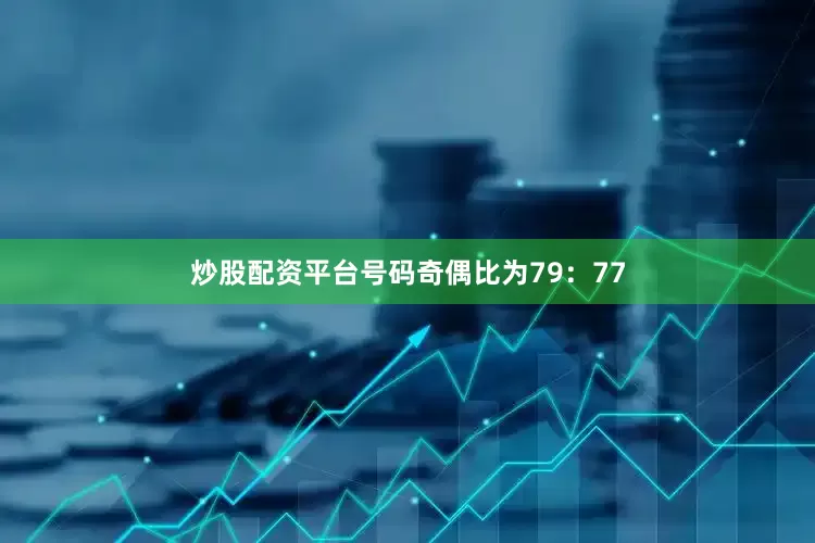炒股配资平台号码奇偶比为79：77