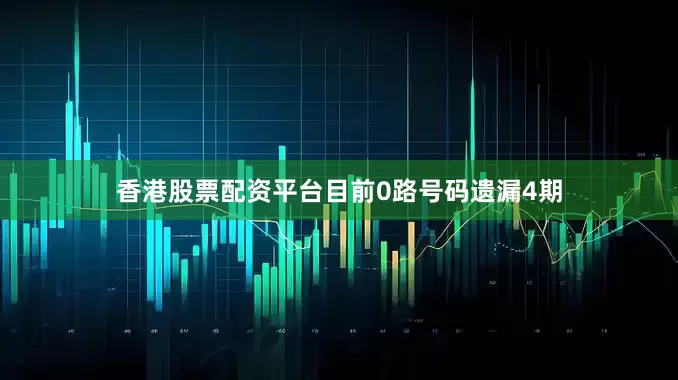 香港股票配资平台目前0路号码遗漏4期