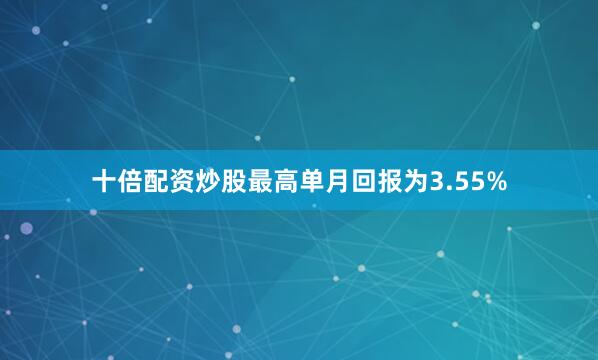 十倍配资炒股最高单月回报为3.55%