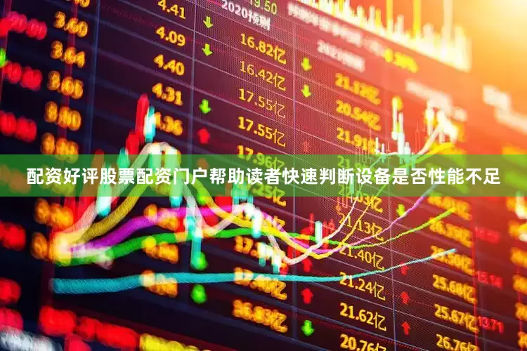 配资好评股票配资门户帮助读者快速判断设备是否性能不足