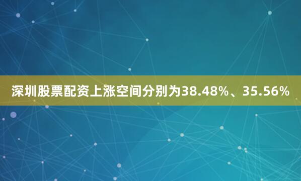 深圳股票配资上涨空间分别为38.48%、35.56%