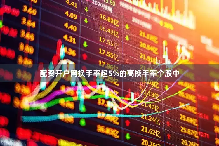 配资开户网换手率超5%的高换手率个股中