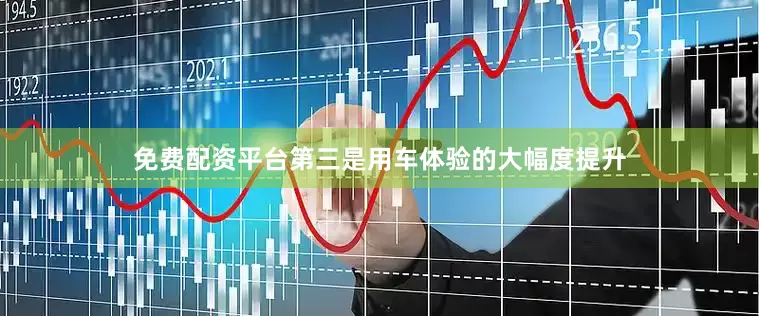 免费配资平台　　第三是用车体验的大幅度提升