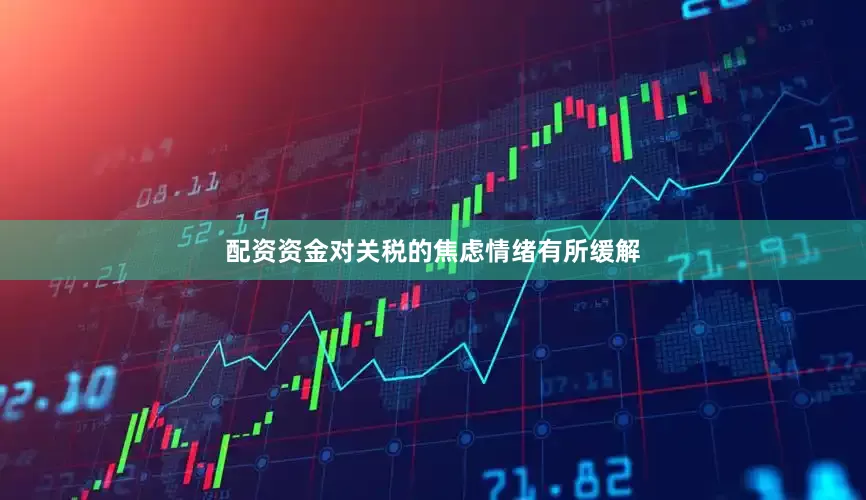 配资资金对关税的焦虑情绪有所缓解