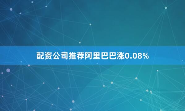 配资公司推荐阿里巴巴涨0.08%