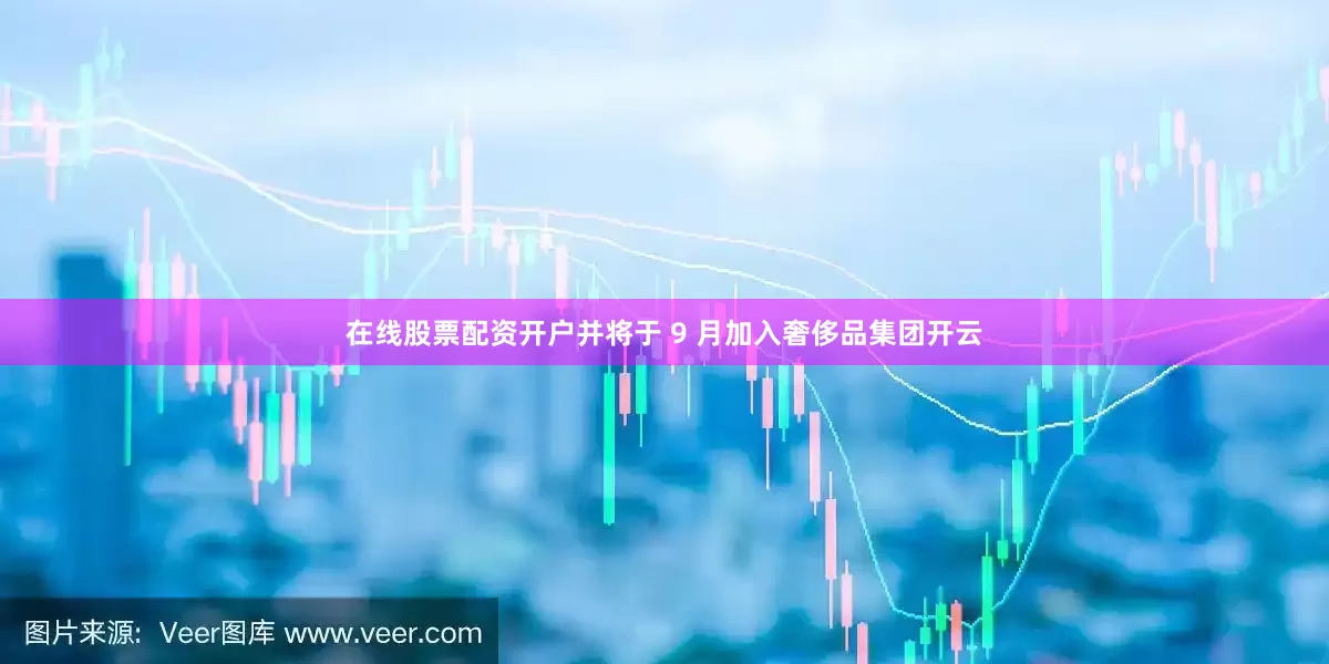 在线股票配资开户并将于 9 月加入奢侈品集团开云