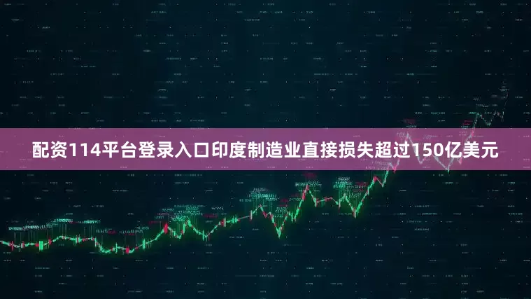 配资114平台登录入口印度制造业直接损失超过150亿美元