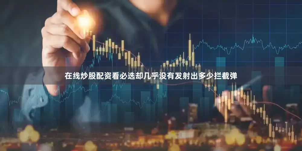 在线炒股配资看必选却几乎没有发射出多少拦截弹