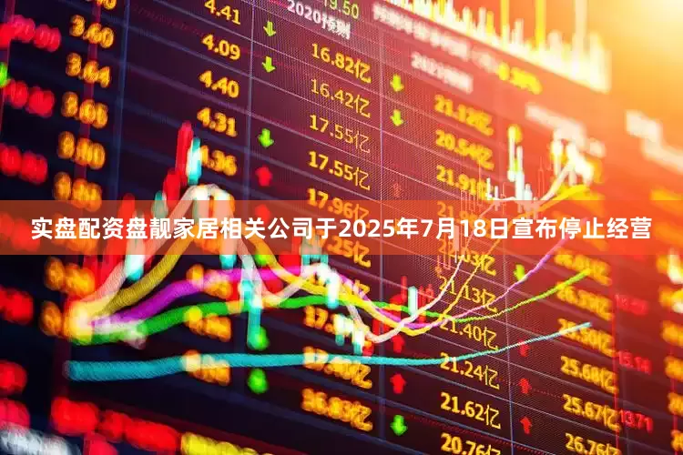 实盘配资盘靓家居相关公司于2025年7月18日宣布停止经营