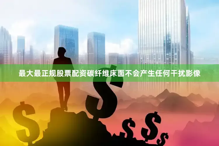 最大最正规股票配资碳纤维床面不会产生任何干扰影像