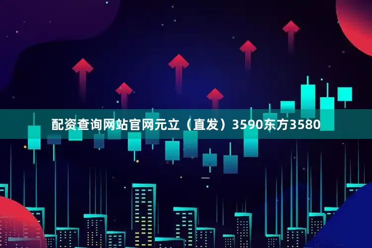 配资查询网站官网元立（直发）3590东方3580