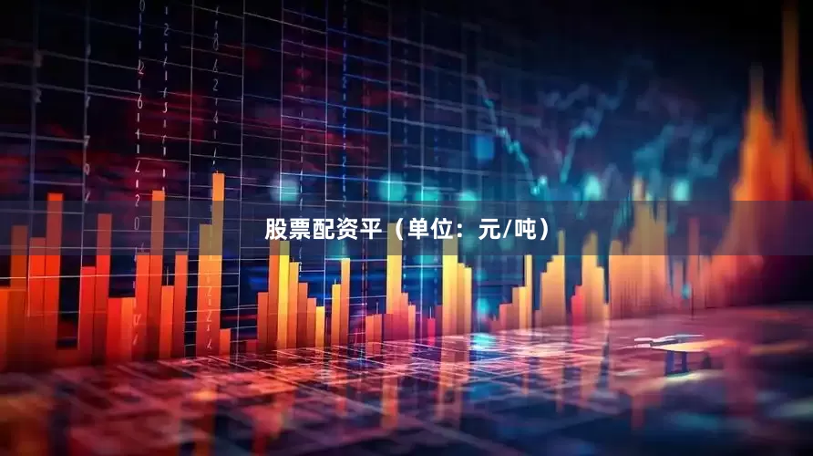 股票配资平（单位：元/吨）