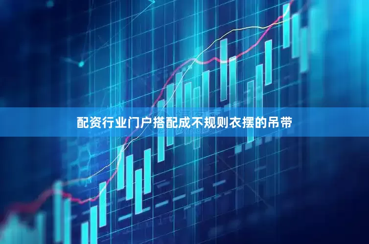 配资行业门户搭配成不规则衣摆的吊带