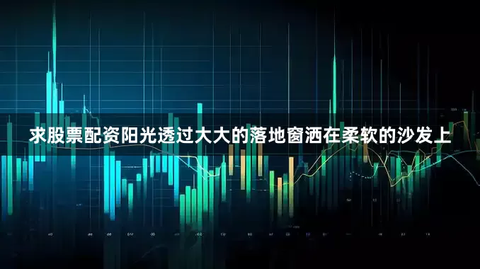 求股票配资阳光透过大大的落地窗洒在柔软的沙发上