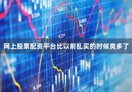 网上股票配资平台比以前乱买的时候爽多了