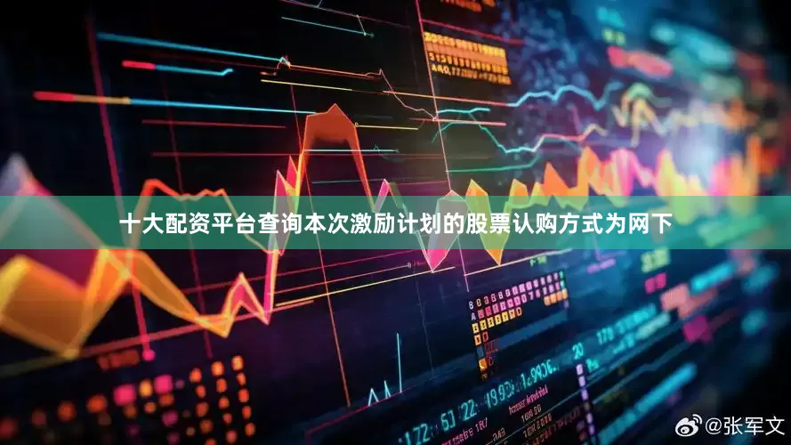 十大配资平台查询本次激励计划的股票认购方式为网下