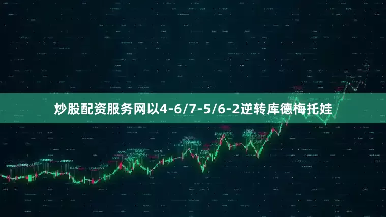 炒股配资服务网以4-6/7-5/6-2逆转库德梅托娃