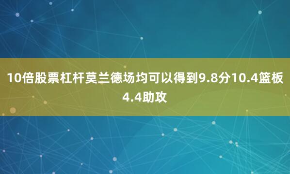10倍股票杠杆莫兰德场均可以得到9.8分10.4篮板4.4助攻