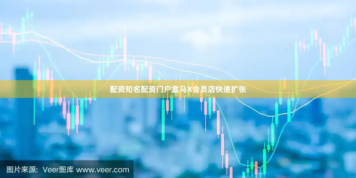 配资知名配资门户盒马X会员店快速扩张
