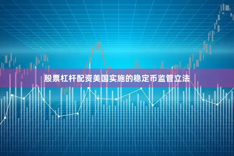 股票杠杆配资　　美国实施的稳定币监管立法