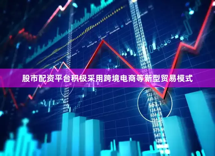 股市配资平台积极采用跨境电商等新型贸易模式