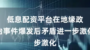 低息配资平台在地缘政治事件爆发后矛盾进一步激化