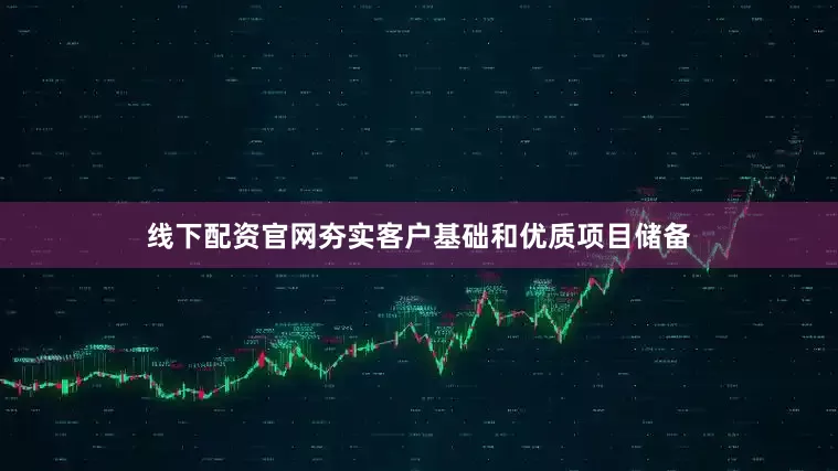 线下配资官网夯实客户基础和优质项目储备