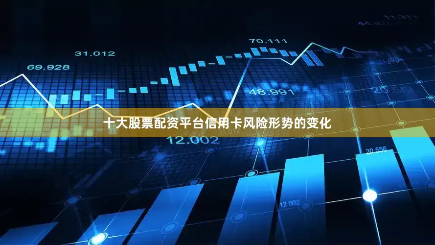 十大股票配资平台信用卡风险形势的变化