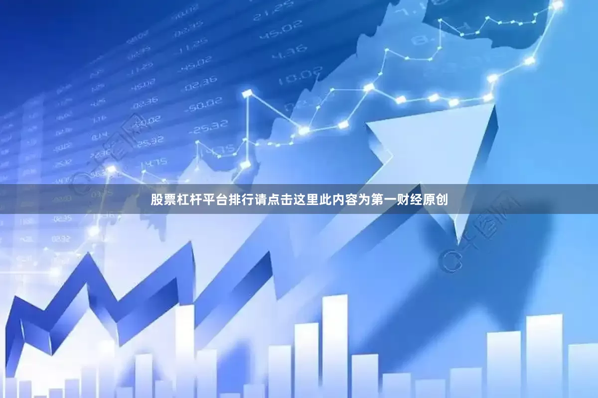 股票杠杆平台排行请点击这里此内容为第一财经原创