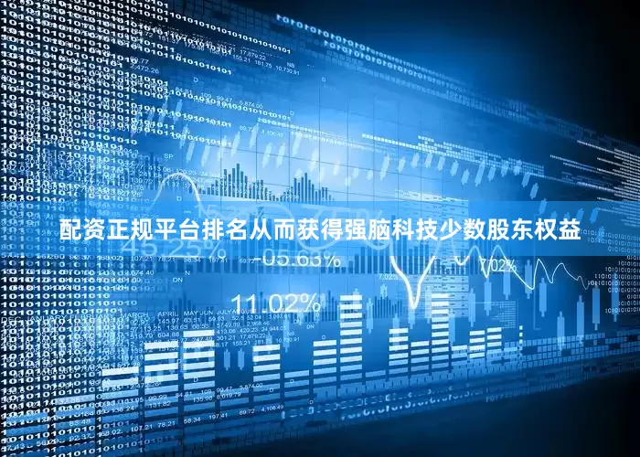 配资正规平台排名从而获得强脑科技少数股东权益