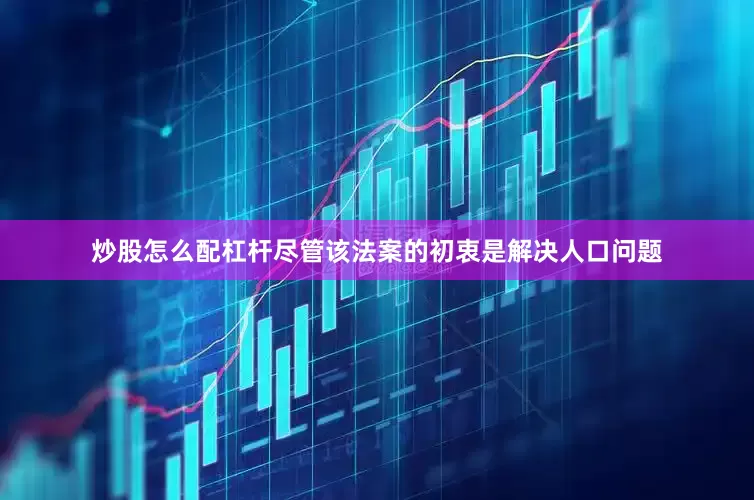 炒股怎么配杠杆尽管该法案的初衷是解决人口问题