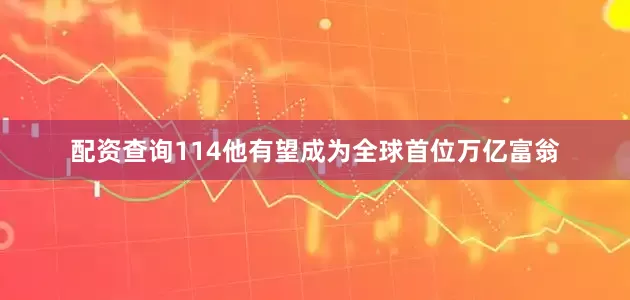 配资查询114他有望成为全球首位万亿富翁