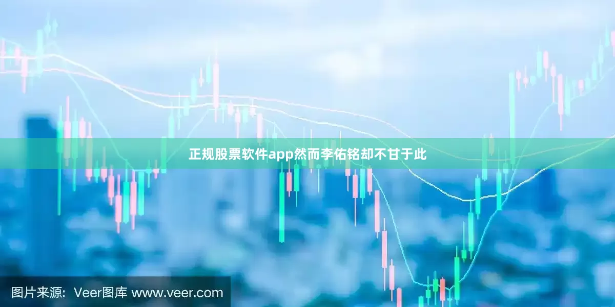 正规股票软件app然而李佑铭却不甘于此