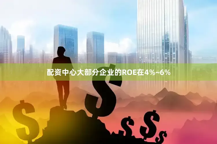 配资中心大部分企业的ROE在4%~6%