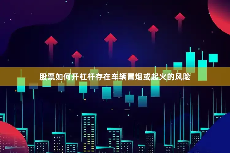 股票如何开杠杆存在车辆冒烟或起火的风险