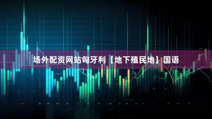 场外配资网站匈牙利【地下殖民地】国语
