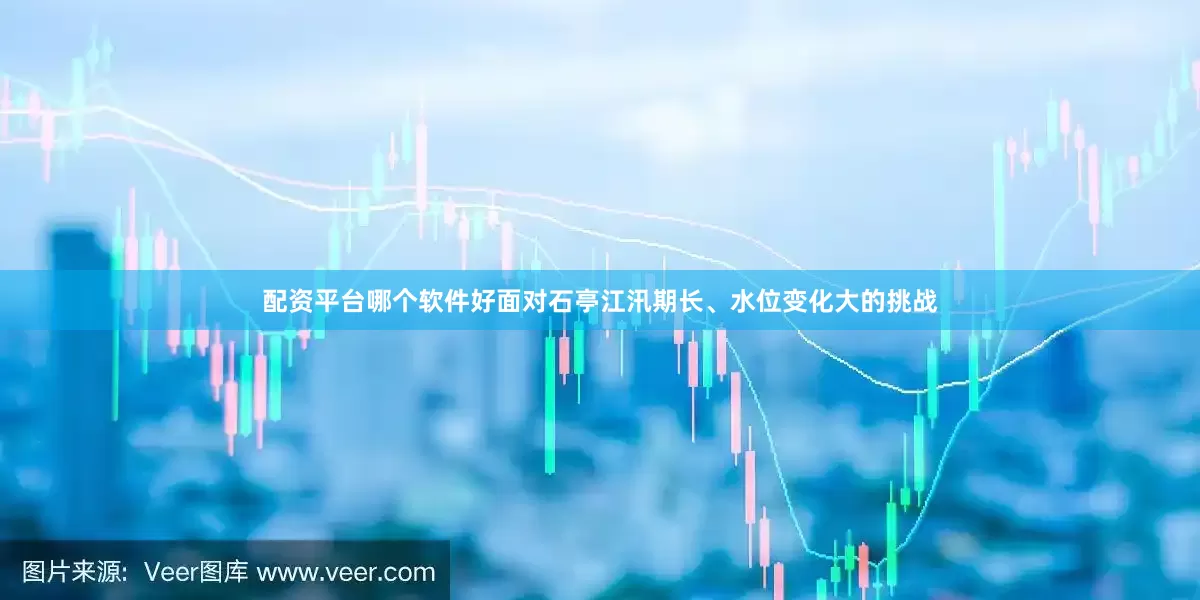 配资平台哪个软件好面对石亭江汛期长、水位变化大的挑战