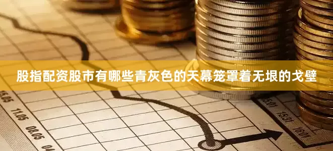 股指配资股市有哪些青灰色的天幕笼罩着无垠的戈壁