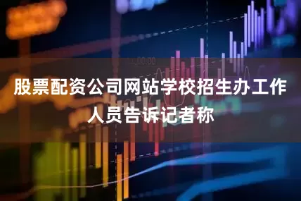 股票配资公司网站学校招生办工作人员告诉记者称