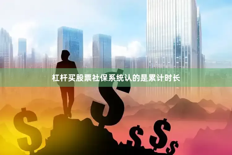 杠杆买股票社保系统认的是累计时长