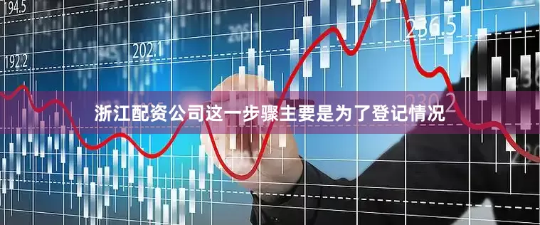 浙江配资公司这一步骤主要是为了登记情况