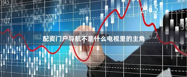 配资门户导航不是什么电视里的主角